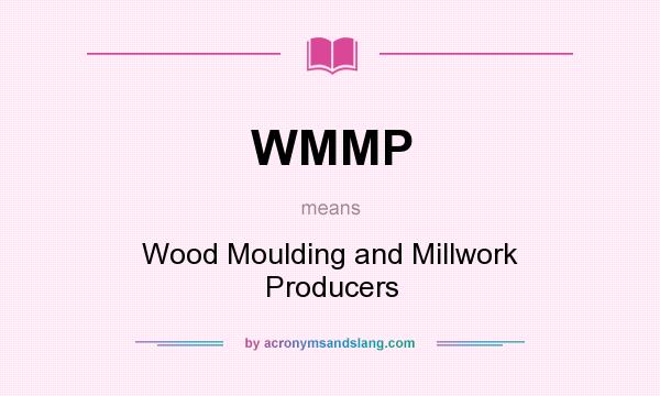 What does WMMP mean? It stands for Wood Moulding and Millwork Producers