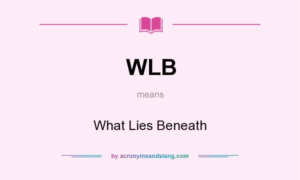 What does WLB mean? It stands for What Lies Beneath