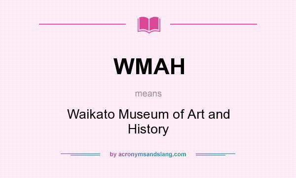 What does WMAH mean? It stands for Waikato Museum of Art and History