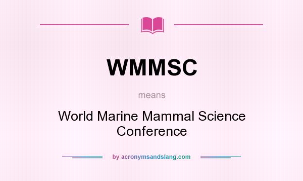 What does WMMSC mean? It stands for World Marine Mammal Science Conference