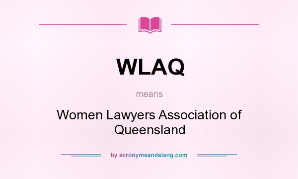 What does WLAQ mean? It stands for Women Lawyers Association of Queensland