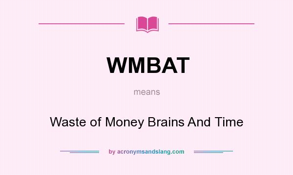 What does WMBAT mean? It stands for Waste of Money Brains And Time