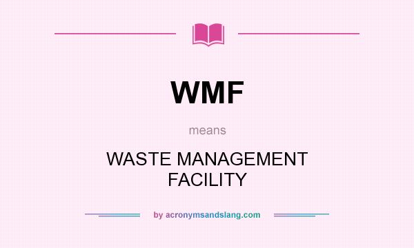 What does WMF mean? It stands for WASTE MANAGEMENT FACILITY