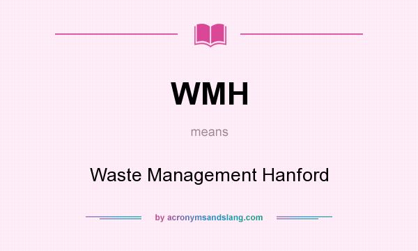 What does WMH mean? It stands for Waste Management Hanford