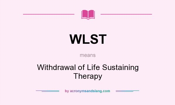 What does WLST mean? It stands for Withdrawal of Life Sustaining Therapy