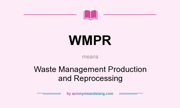 What does WMPR mean? It stands for Waste Management Production and Reprocessing