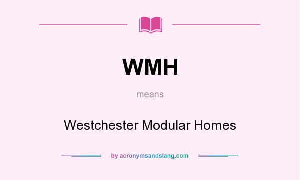 What does WMH mean? It stands for Westchester Modular Homes