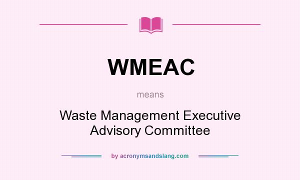 What does WMEAC mean? It stands for Waste Management Executive Advisory Committee