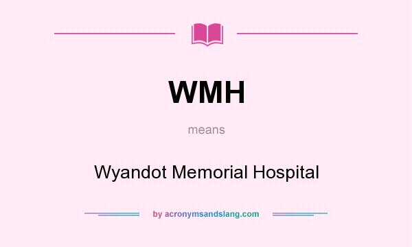 What does WMH mean? It stands for Wyandot Memorial Hospital