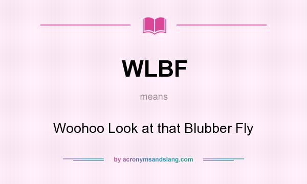 What does WLBF mean? It stands for Woohoo Look at that Blubber Fly