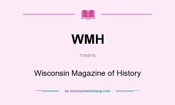 What does WMH mean? It stands for Wisconsin Magazine of History