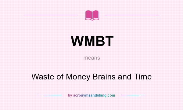 What does WMBT mean? It stands for Waste of Money Brains and Time
