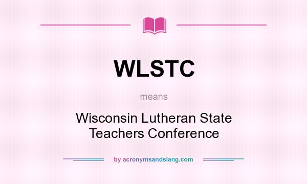 What does WLSTC mean? It stands for Wisconsin Lutheran State Teachers Conference