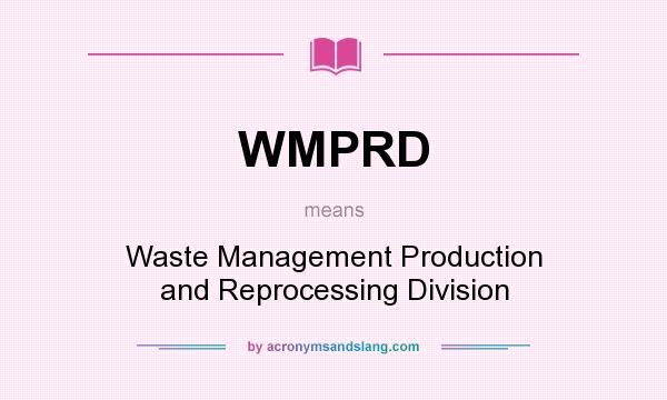 What does WMPRD mean? It stands for Waste Management Production and Reprocessing Division