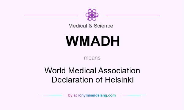 What does WMADH mean? It stands for World Medical Association Declaration of Helsinki