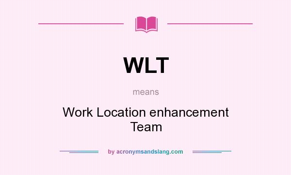 What does WLT mean? It stands for Work Location enhancement Team