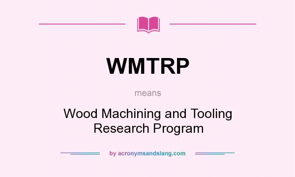 What does WMTRP mean? It stands for Wood Machining and Tooling Research Program