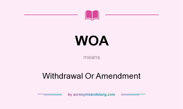 What does WOA mean? It stands for Withdrawal Or Amendment