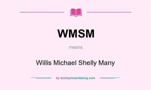What does WMSM mean? It stands for Willis Michael Shelly Many
