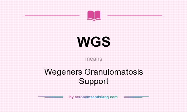 What does WGS mean? It stands for Wegeners Granulomatosis Support