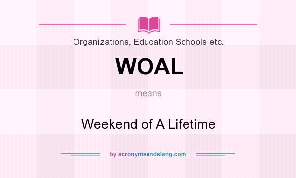 What does WOAL mean? It stands for Weekend of A Lifetime