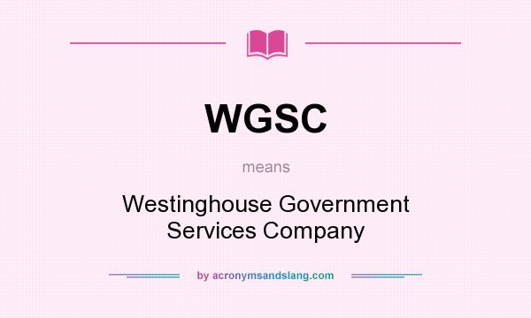 What does WGSC mean? It stands for Westinghouse Government Services Company