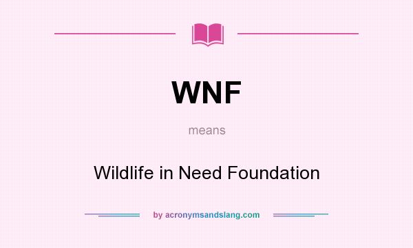 What does WNF mean? It stands for Wildlife in Need Foundation