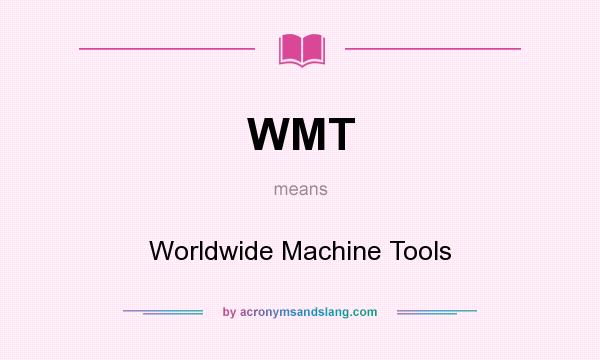 What does WMT mean? It stands for Worldwide Machine Tools