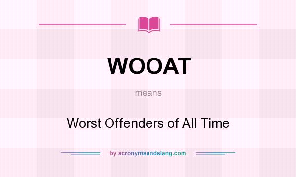 What does WOOAT mean? It stands for Worst Offenders of All Time