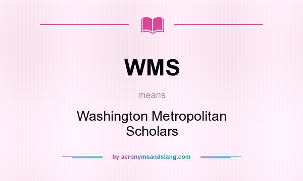 What does WMS mean? It stands for Washington Metropolitan Scholars