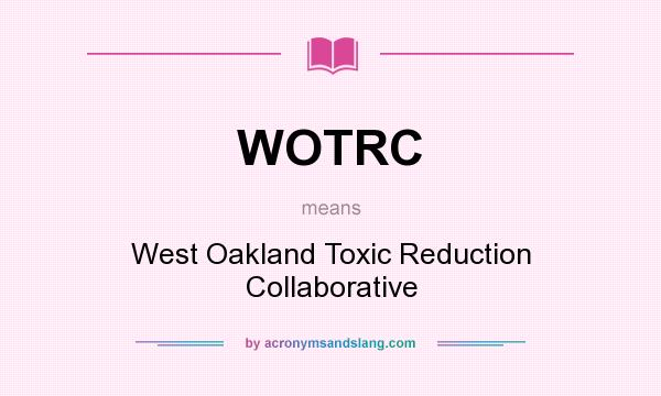 What does WOTRC mean? It stands for West Oakland Toxic Reduction Collaborative