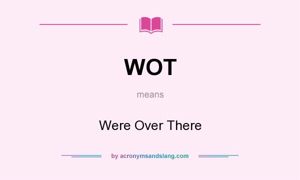 What does WOT mean? It stands for Were Over There