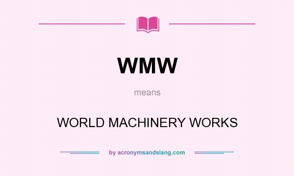 What does WMW mean? It stands for WORLD MACHINERY WORKS