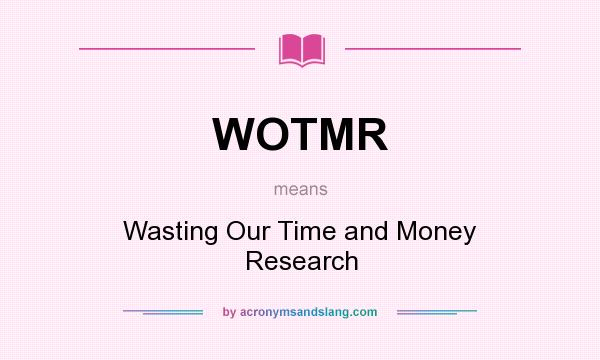 What does WOTMR mean? It stands for Wasting Our Time and Money Research