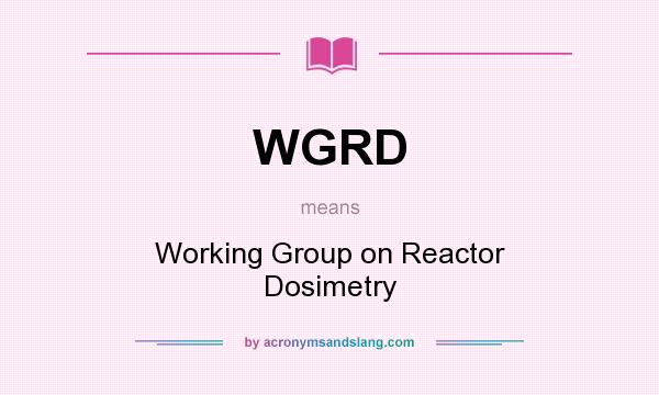What does WGRD mean? It stands for Working Group on Reactor Dosimetry