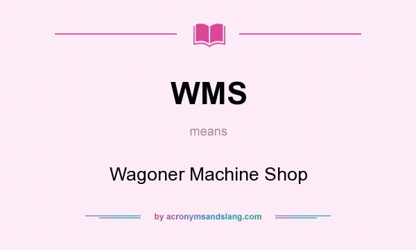 What does WMS mean? It stands for Wagoner Machine Shop