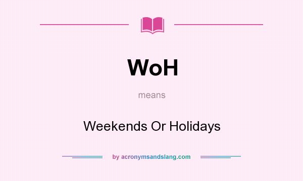 What does WoH mean? It stands for Weekends Or Holidays