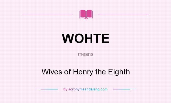 What does WOHTE mean? It stands for Wives of Henry the Eighth
