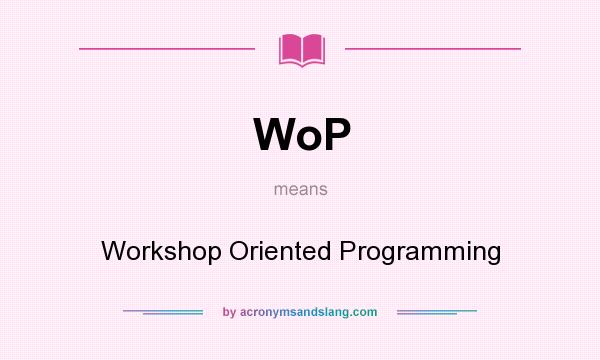 What does WoP mean? It stands for Workshop Oriented Programming