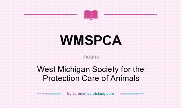 What does WMSPCA mean? It stands for West Michigan Society for the Protection Care of Animals