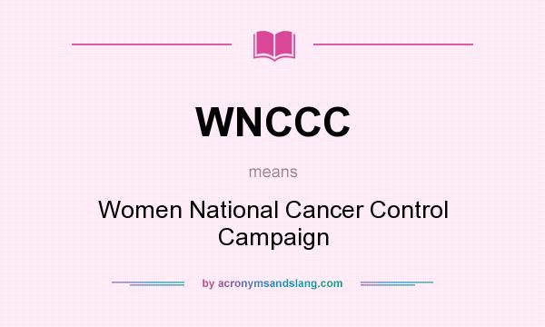 What does WNCCC mean? It stands for Women National Cancer Control Campaign