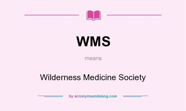 What does WMS mean? It stands for Wilderness Medicine Society