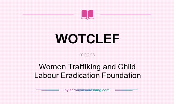 What does WOTCLEF mean? It stands for Women Traffiking and Child Labour Eradication Foundation