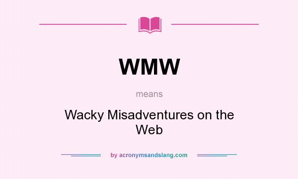 What does WMW mean? It stands for Wacky Misadventures on the Web