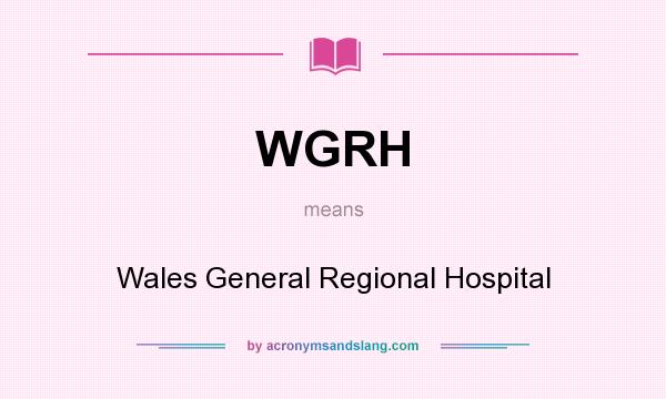 What does WGRH mean? It stands for Wales General Regional Hospital