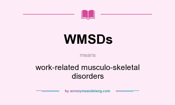 What does WMSDs mean? It stands for work-related musculo-skeletal disorders