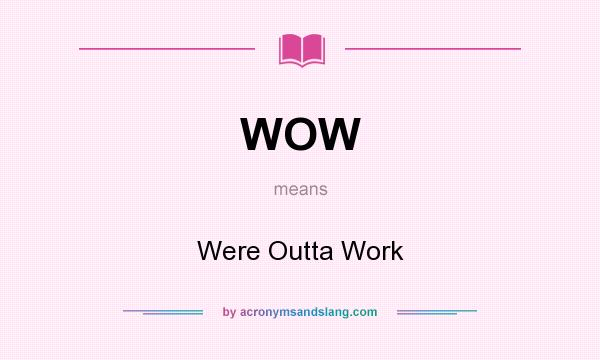 What does WOW mean? It stands for Were Outta Work
