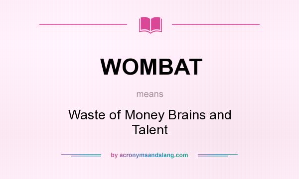 What does WOMBAT mean? It stands for Waste of Money Brains and Talent