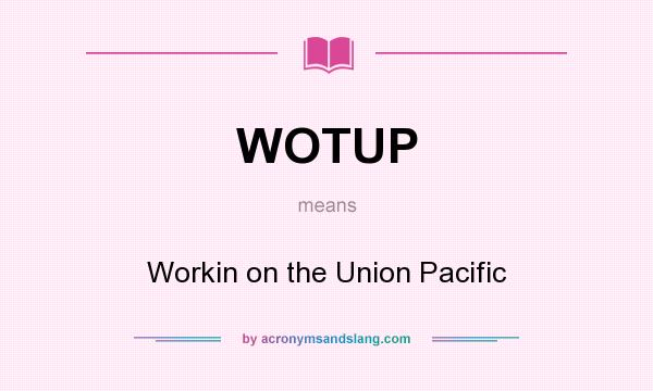 What does WOTUP mean? It stands for Workin on the Union Pacific