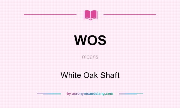 What does WOS mean? It stands for White Oak Shaft